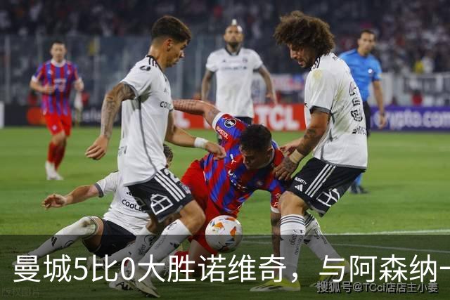 曼城5比0大胜诺维奇，与阿森纳一起展示雄厚实力
