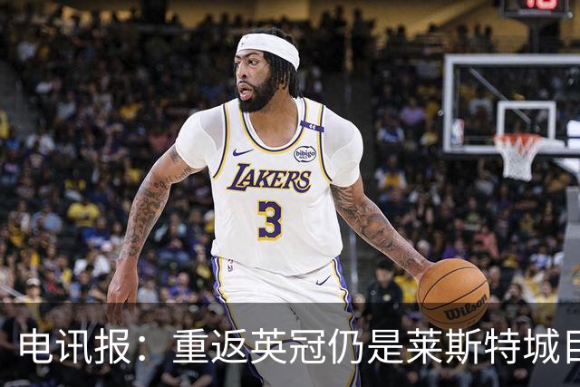 电讯报：重返英冠仍是莱斯特城目标，球队制定冲击90分升级蓝图